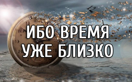 Ибо время уже близко