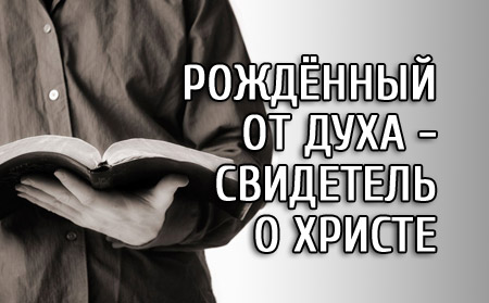 Рождённый от Духа - свидетель о Христе Рождённый от Духа - свидетель о Христе